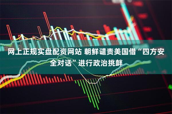 网上正规实盘配资网站 朝鲜谴责美国借“四方安全对话”进行政治挑衅