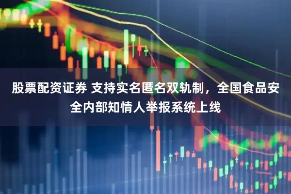 股票配资证券 支持实名匿名双轨制，全国食品安全内部知情人举报系统上线