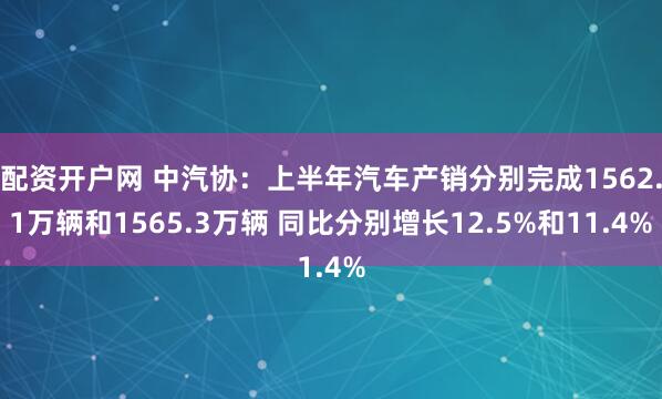 配资开户网 中汽协：上半年汽车产销分别完成1562.1万辆和1565.3万辆 同比分别增长12.5%和11.4%