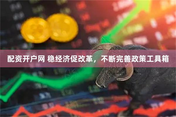 配资开户网 稳经济促改革，不断完善政策工具箱