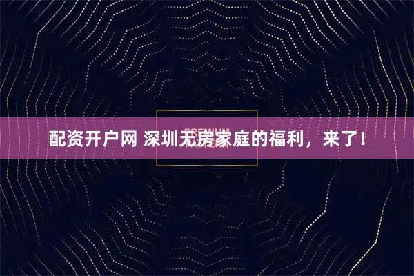 配资开户网 深圳无房家庭的福利，来了！