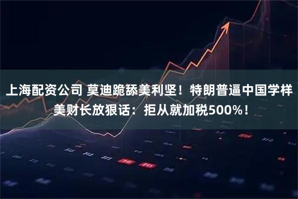 上海配资公司 莫迪跪舔美利坚！特朗普逼中国学样 美财长放狠话：拒从就加税500%！