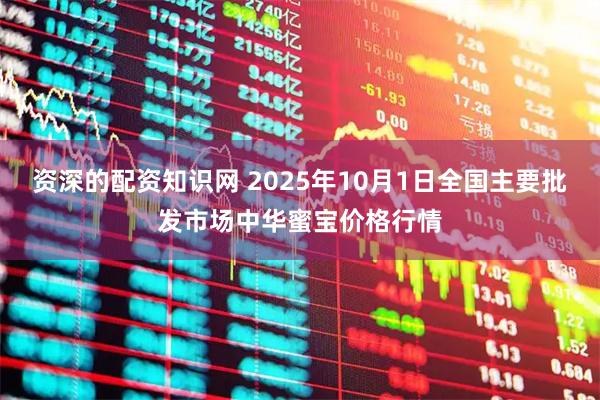 资深的配资知识网 2025年10月1日全国主要批发市场中华蜜宝价格行情
