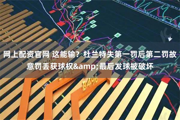 网上配资官网 这能输？杜兰特失第一罚后第二罚故意罚丢获球权&最后发球被破坏